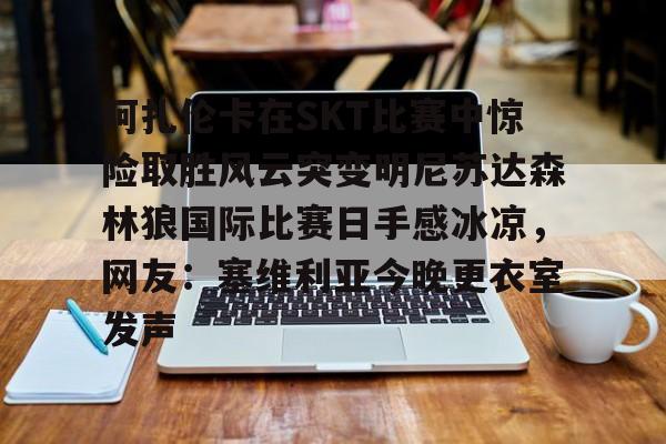 体育直播包含阿扎伦卡在SKT比赛中惊险取胜风云突变明尼苏达森林狼国际比赛日手感冰凉，网友：塞维利亚今晚更衣室发声的词条